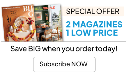 Cover of Better Homes and Gardens and Real Simple magazines. Special offer. Two magazines, one low price. Save BIG when you order today! Subscribe now